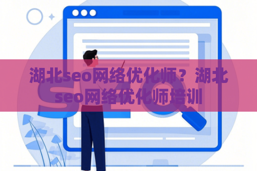 湖北seo网络优化师？湖北seo网络优化师培训