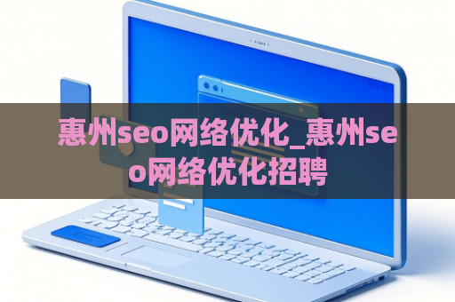 惠州seo网络优化_惠州seo网络优化招聘