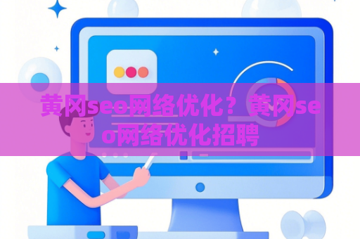 黄冈seo网络优化？黄冈seo网络优化招聘