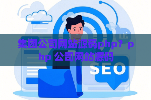 集团公司网站源码php？php 公司网站源码