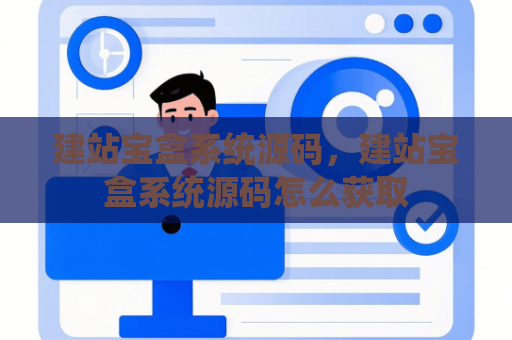 建站宝盒系统源码，建站宝盒系统源码怎么获取