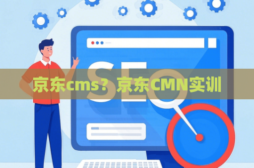 京东cms？京东CMN实训