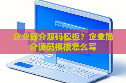 企业简介源码模板？企业简介源码模板怎么写