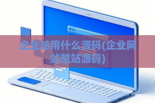 企业站用什么源码(企业网站整站源码)