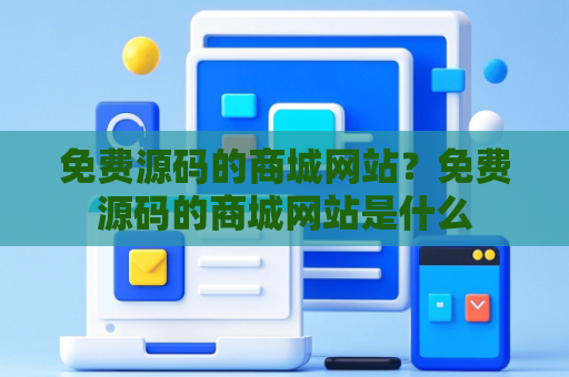 免费源码的商城网站？免费源码的商城网站是什么