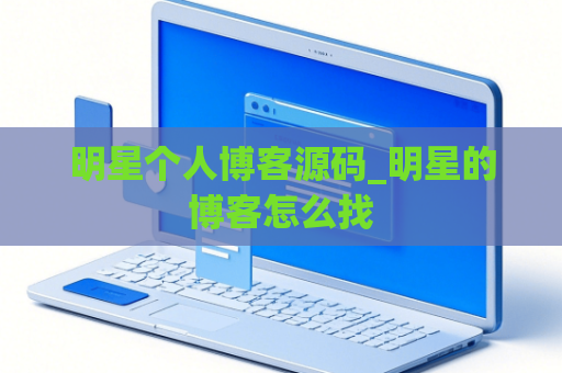明星个人博客源码_明星的博客怎么找