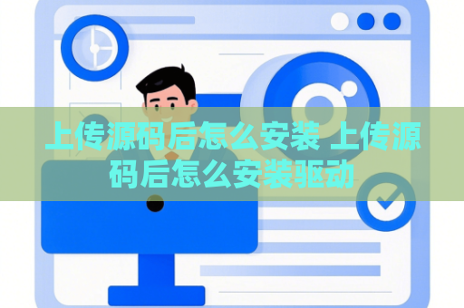 上传源码后怎么安装 上传源码后怎么安装驱动