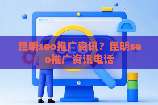昆明seo推广资讯？昆明seo推广资讯电话