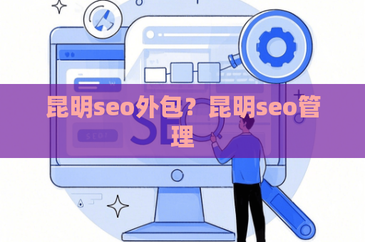 昆明seo外包？昆明seo管理