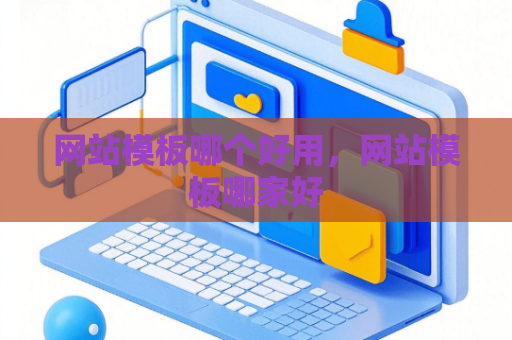 网站模板哪个好用，网站模板哪家好