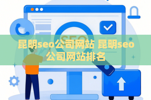 昆明seo公司网站 昆明seo公司网站排名