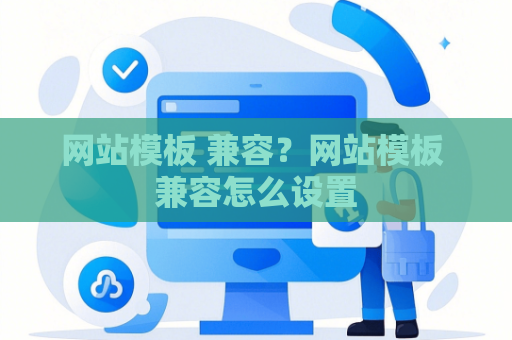 网站模板 兼容？网站模板 兼容怎么设置