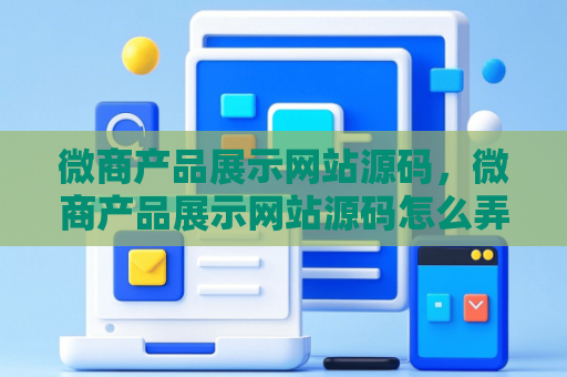 微商产品展示网站源码，微商产品展示网站源码怎么弄