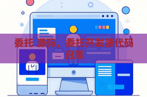 委托 源码，委托开发源代码归属
