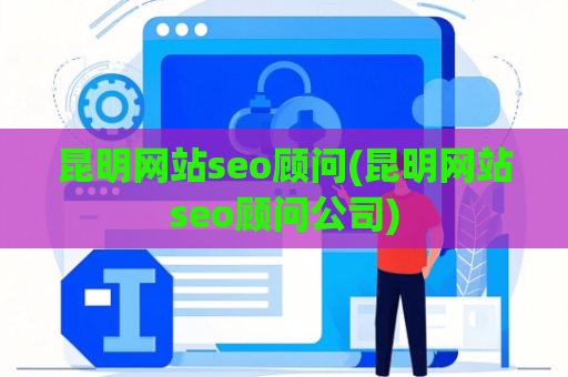 昆明网站seo顾问(昆明网站seo顾问公司)