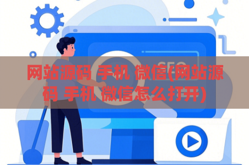 网站源码 手机 微信(网站源码 手机 微信怎么打开)