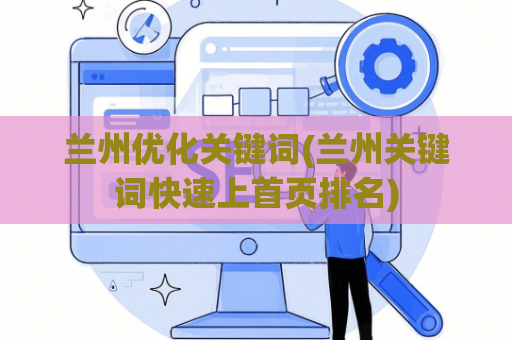 兰州优化关键词(兰州关键词快速上首页排名)