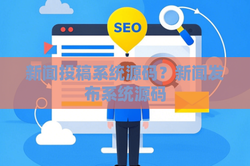 新闻投稿系统源码？新闻发布系统源码