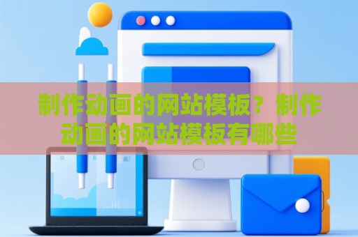 制作动画的网站模板？制作动画的网站模板有哪些