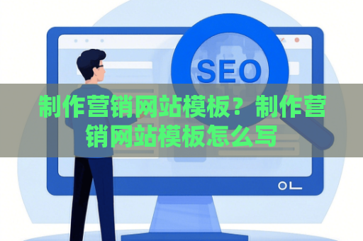 制作营销网站模板？制作营销网站模板怎么写