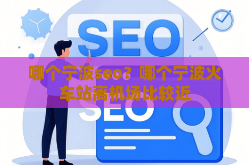 哪个宁波seo？哪个宁波火车站离机场比较近